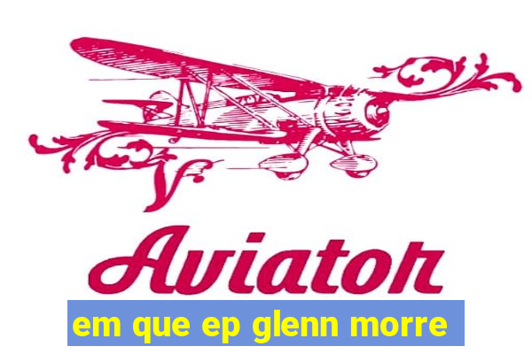 em que ep glenn morre