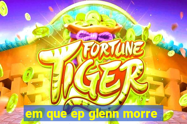 em que ep glenn morre