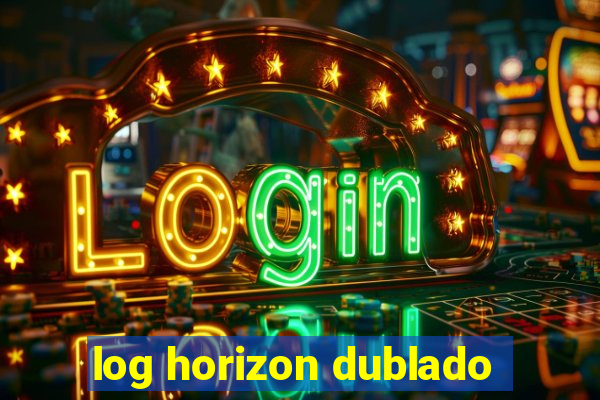 log horizon dublado