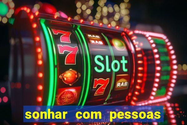 sonhar com pessoas falsas jogo do bicho