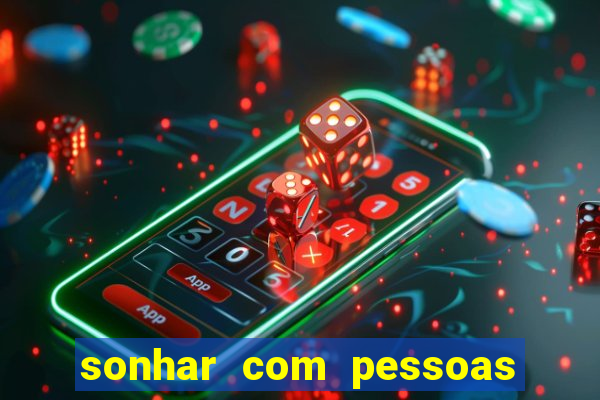 sonhar com pessoas falsas jogo do bicho