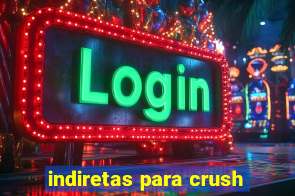 indiretas para crush