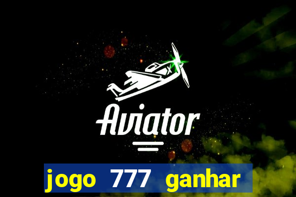 jogo 777 ganhar dinheiro de verdade