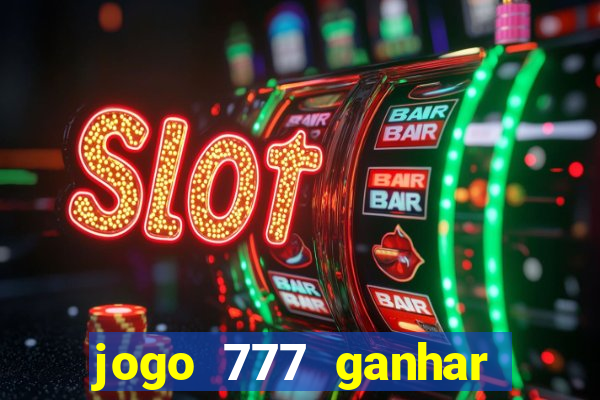 jogo 777 ganhar dinheiro de verdade