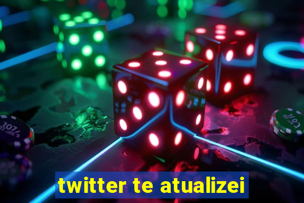 twitter te atualizei