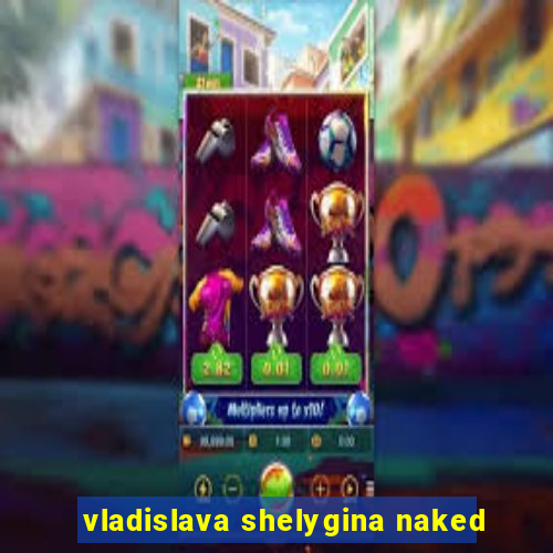 vladislava shelygina naked