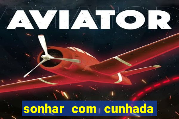 sonhar com cunhada jogo do bicho
