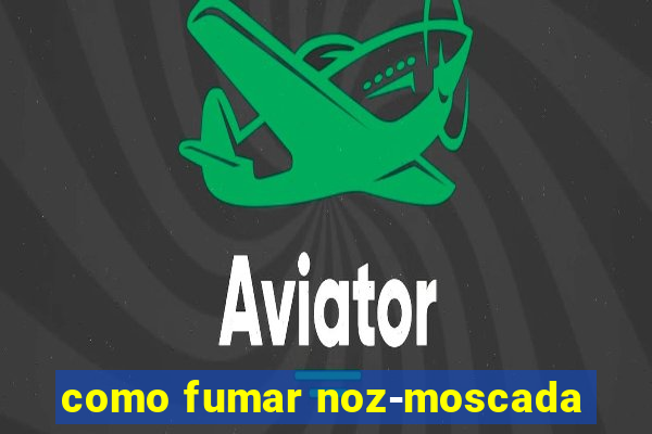 como fumar noz-moscada
