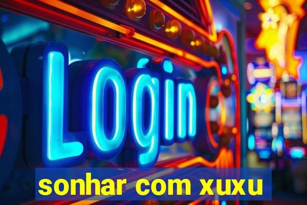 sonhar com xuxu