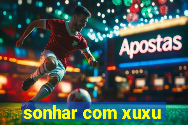 sonhar com xuxu