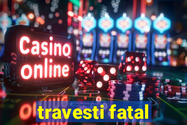 travesti fatal