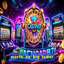 morte na big tower beto carrero