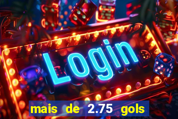mais de 2.75 gols o que significa