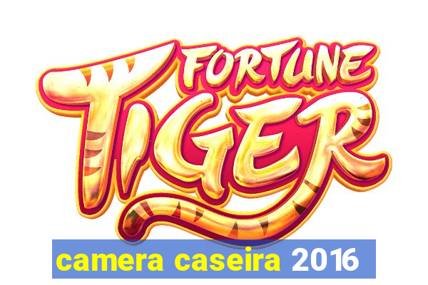 camera caseira 2016