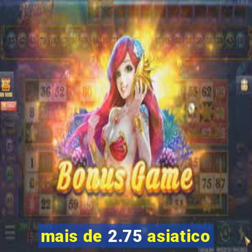 mais de 2.75 asiatico
