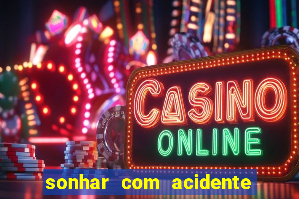 sonhar com acidente jogo do bicho