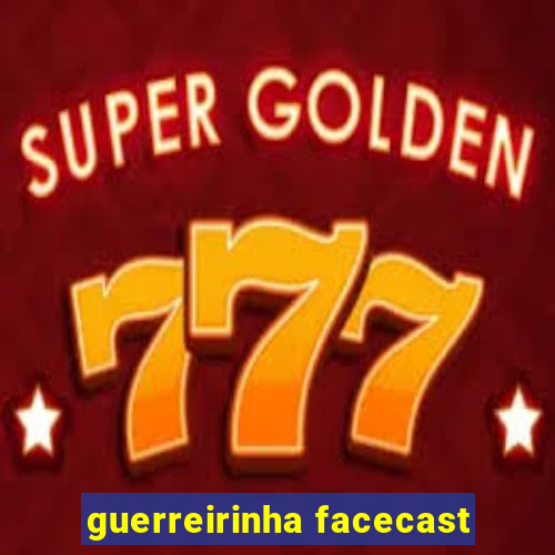 guerreirinha facecast