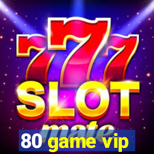 80 game vip