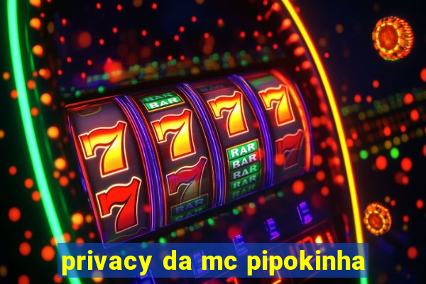privacy da mc pipokinha