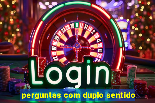 perguntas com duplo sentido