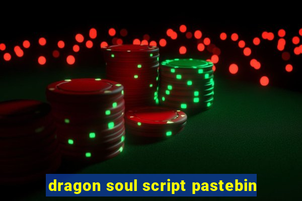 dragon soul script pastebin