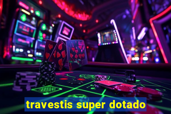 travestis super dotado