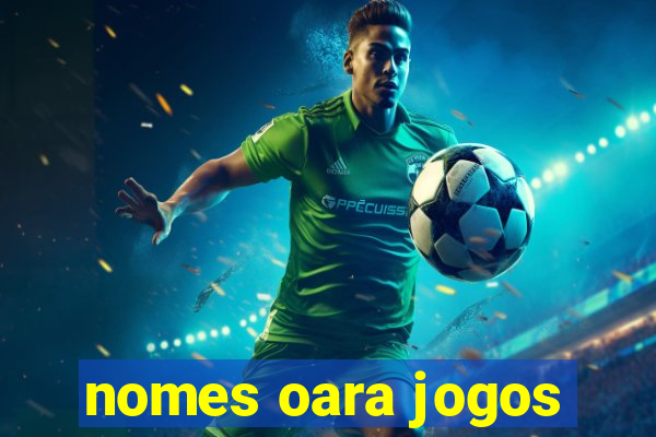 nomes oara jogos