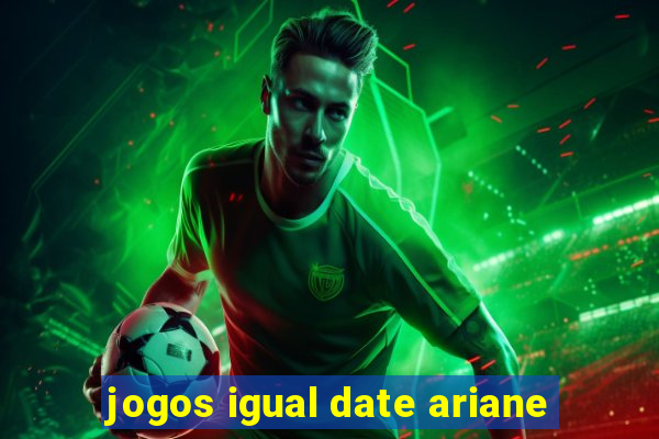 jogos igual date ariane