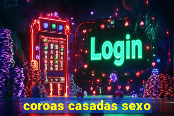 coroas casadas sexo