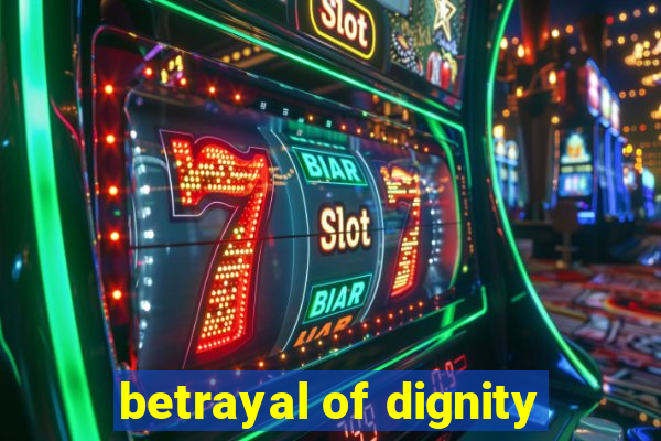 betrayal of dignity