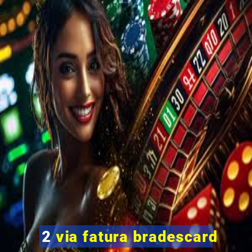 2 via fatura bradescard