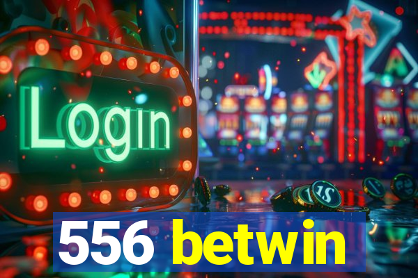 556 betwin