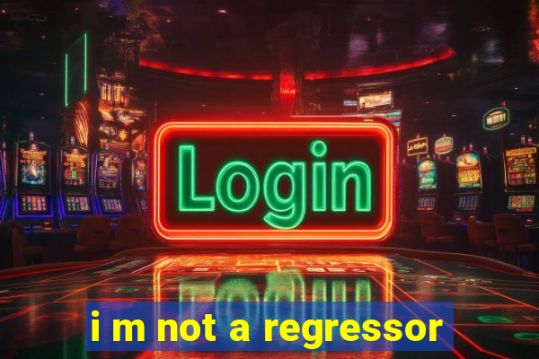 i m not a regressor
