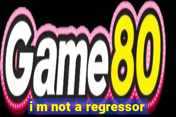 i m not a regressor