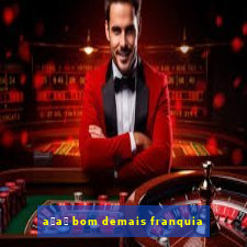 a莽a铆 bom demais franquia