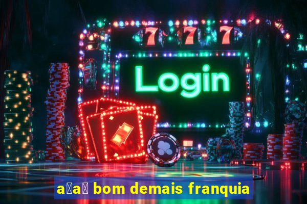 a莽a铆 bom demais franquia