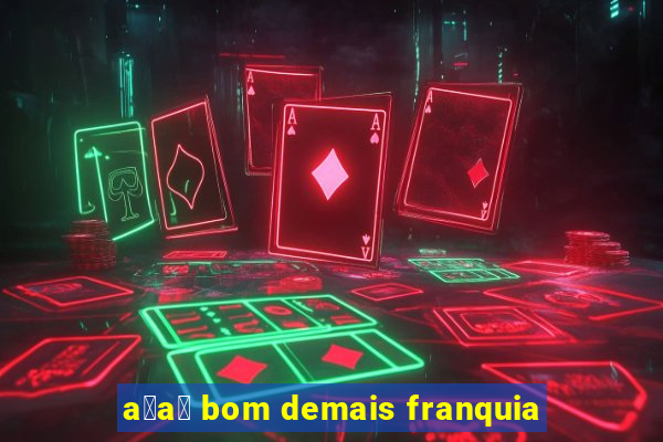 a莽a铆 bom demais franquia