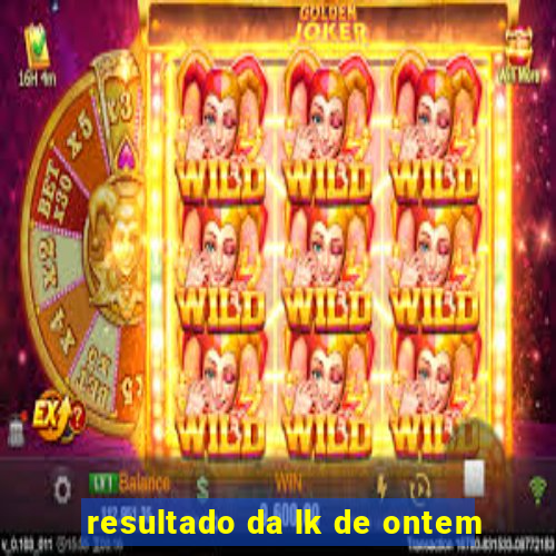 resultado da lk de ontem