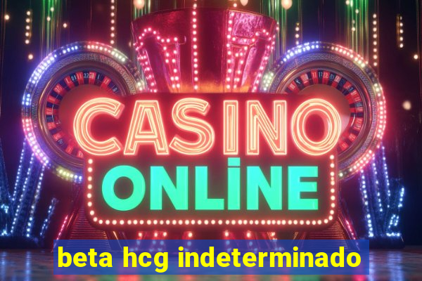 beta hcg indeterminado