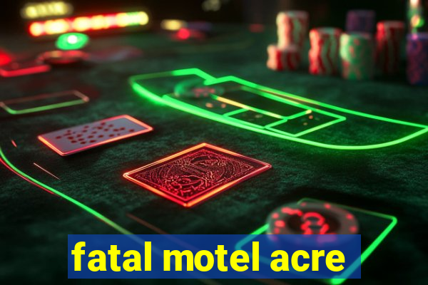 fatal motel acre