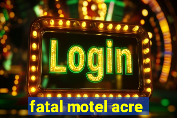 fatal motel acre