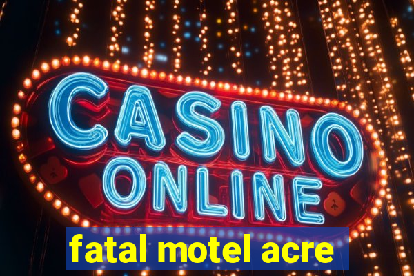 fatal motel acre