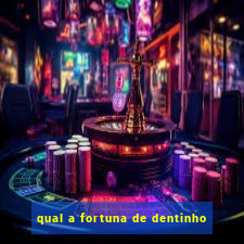 qual a fortuna de dentinho