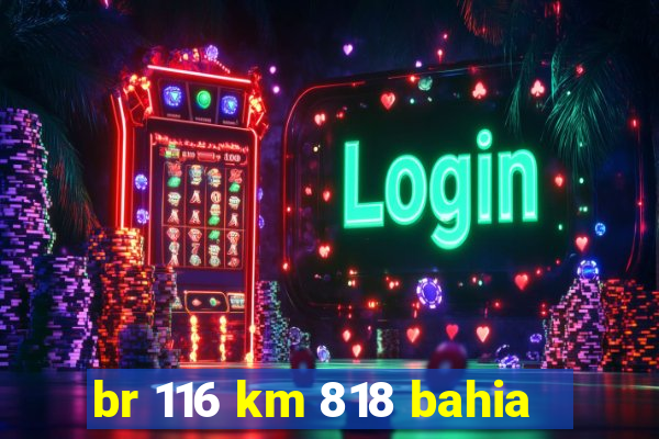 br 116 km 818 bahia