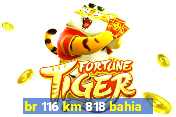 br 116 km 818 bahia