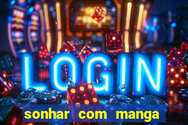 sonhar com manga no jogo do bicho