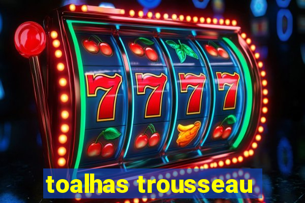 toalhas trousseau