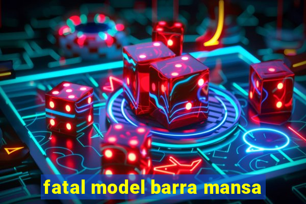 fatal model barra mansa