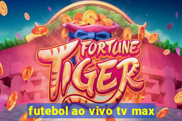 futebol ao vivo tv max