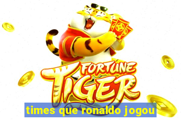 times que ronaldo jogou